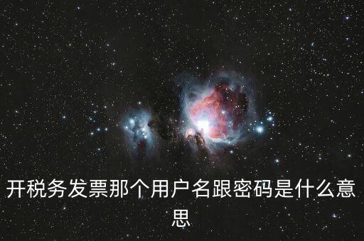 國稅登陸用戶名密碼是什么意思，開稅務發票那個用戶名跟密碼是什么意思