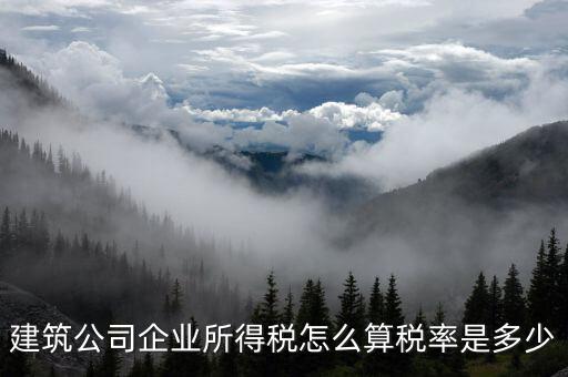 建筑公司企業所得稅怎么算稅率是多少