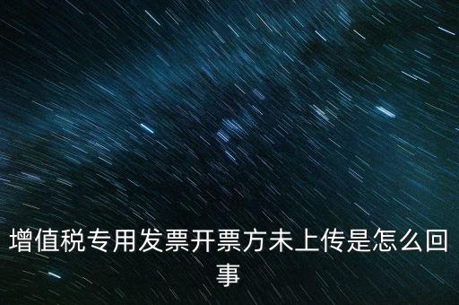 增值稅專用發票開票方未上傳是怎么回事
