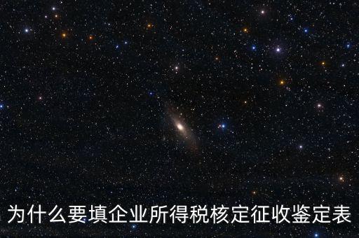 為什么要填企業所得稅核定征收鑒定表