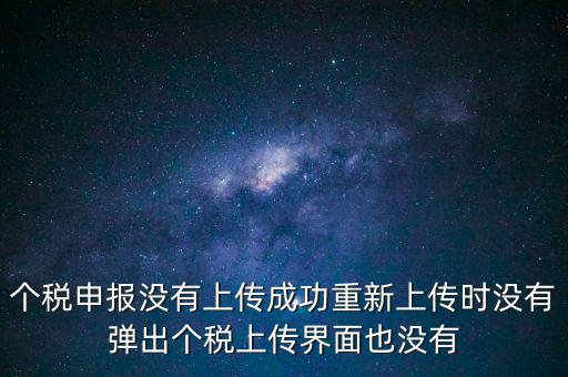 個稅申報后為什么發送不出去呢，個稅申報沒有上傳成功重新上傳時沒有彈出個稅上傳界面也沒有