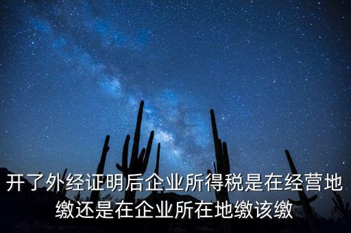 開了外經證明后企業所得稅是在經營地繳還是在企業所在地繳該繳