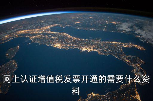 網上認證增值稅發票開通的需要什么資料