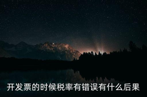 開發票的時候稅率有錯誤有什么后果