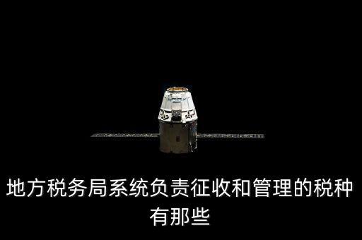 地方稅務局系統負責征收和管理的稅種有那些