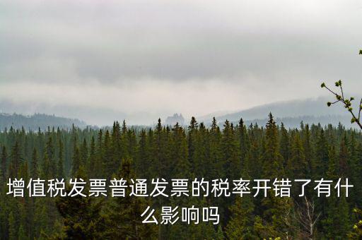 增值稅發票普通發票的稅率開錯了有什么影響嗎