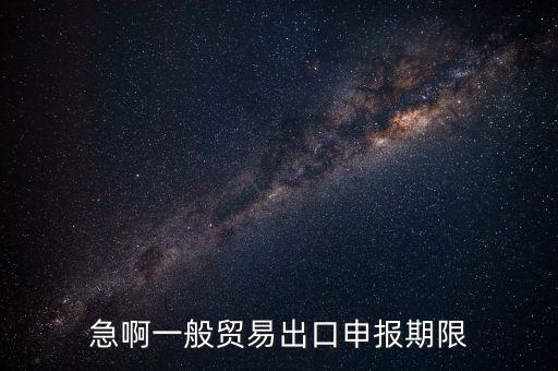 急啊一般貿易出口申報期限