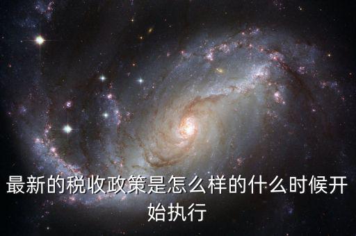 最新的稅收政策是怎么樣的什么時候開始執行