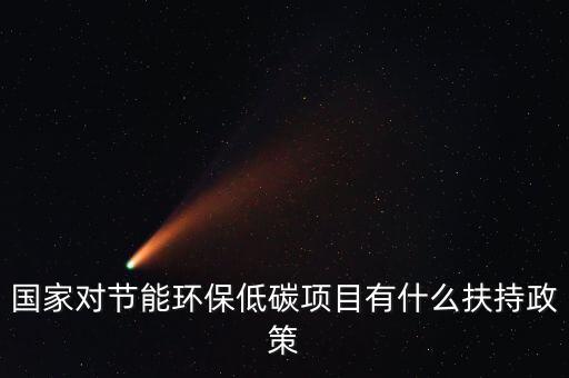 國家對節能環保低碳項目有什么扶持政策