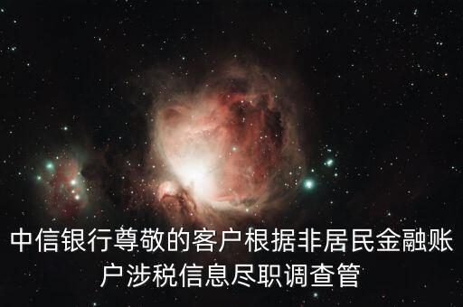 中信銀行尊敬的客戶根據非居民金融賬戶涉稅信息盡職調查管