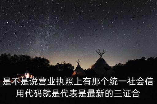是不是說營業執照上有那個統一社會信用代碼就是代表是最新的三證合