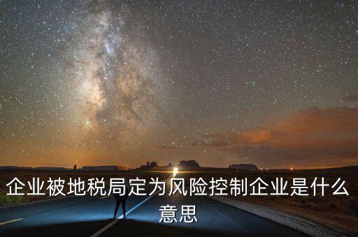 企業被地稅局定為風險控制企業是什么意思