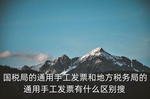 國稅局的通用手工發票和地方稅務局的通用手工發票有什么區別搜
