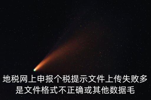 為什么個稅上傳數據失敗，地稅網上申報個稅提示文件上傳失敗多是文件格式不正確或其他數據毛