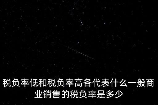 稅負率低和稅負率高各代表什么一般商業銷售的稅負率是多少
