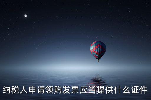 納稅人申請領購發票應當提供什么證件