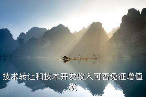 技術轉讓和技術開發收入可否免征增值稅