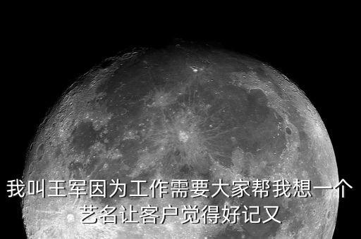 我叫王軍因為工作需要大家幫我想一個藝名讓客戶覺得好記又