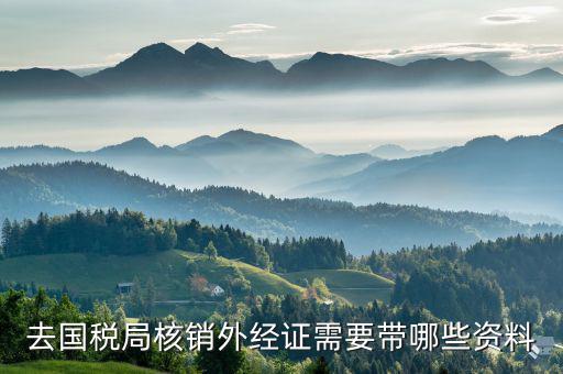 外經證核銷包括什么資料，外經證過期已經幾個月了辦理核銷需要提交什么資料