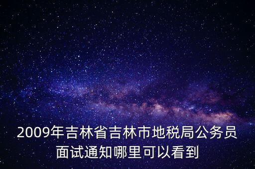 2009年吉林省吉林市地稅局公務員面試通知哪里可以看到