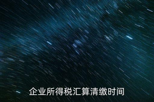 今年什么時候匯算清繳，會算清繳什么時候進行