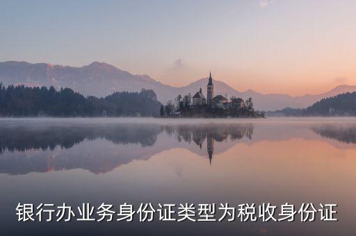 居民稅收身份證是什么，銀行辦業務身份證類型為稅收身份證