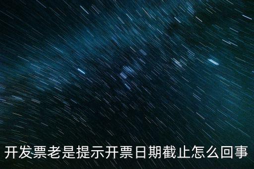 開發票老是提示開票日期截止怎么回事