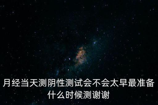 月經當天測陰性測試會不會太早最準備什么時候測謝謝