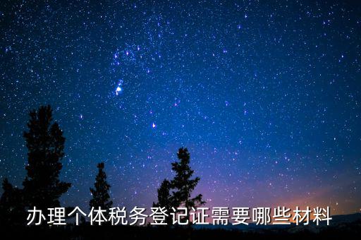 辦理稅源登記需要什么資料，辦理個體稅務登記證需要哪些材料