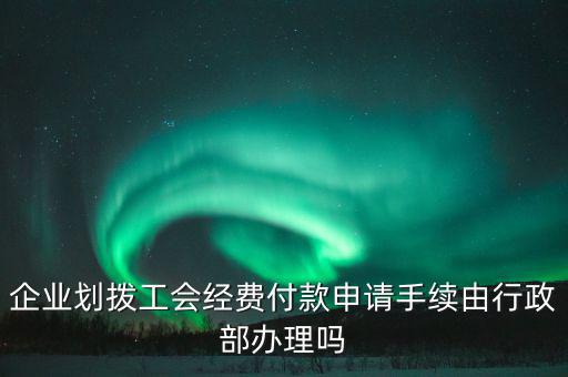 企業劃撥工會經費付款申請手續由行政部辦理嗎