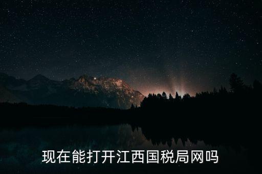 為什么江西國家稅務局的網站，現在能打開江西國稅局網嗎