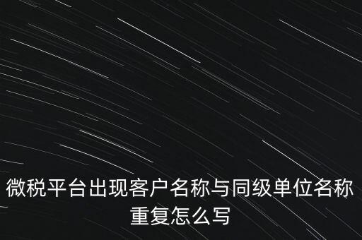 微稅平臺出現客戶名稱與同級單位名稱重復怎么寫