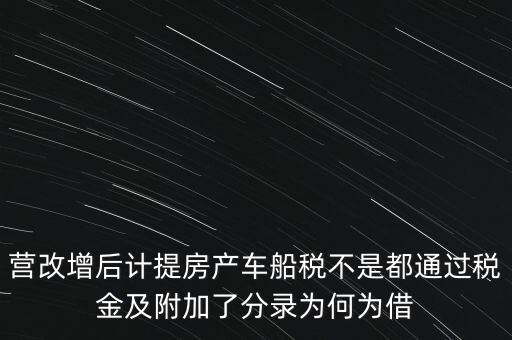 營改增后計提房產車船稅不是都通過稅金及附加了分錄為何為借