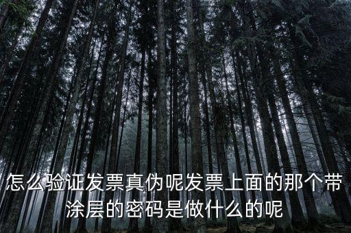 怎么驗證發票真偽呢發票上面的那個帶涂層的密碼是做什么的呢