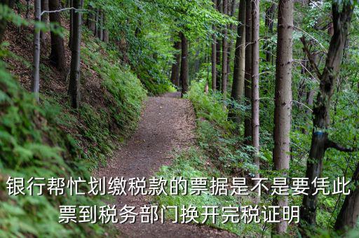換開完稅是什么意思，銀行幫忙劃繳稅款的票據(jù)是不是要憑此票到稅務部門換開完稅證明