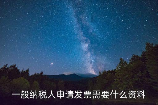 一般納稅人申請發票需要什么資料