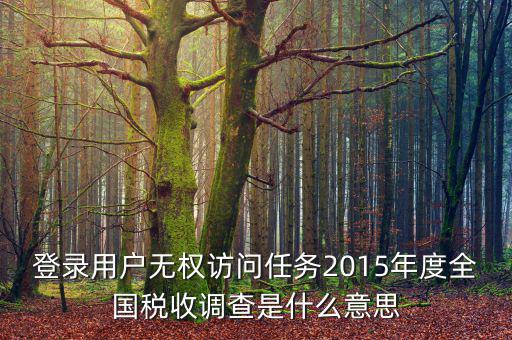 登錄用戶無權訪問任務2015年度全國稅收調查是什么意思
