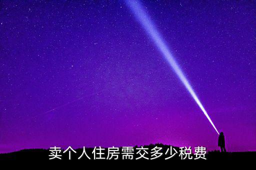 個人銷售住房交什么稅，賣個人住房需交多少稅費