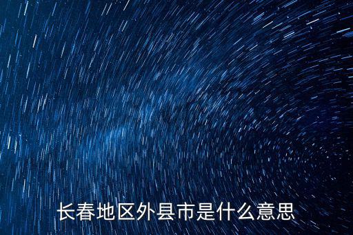 跨縣市是指什么，長春地區外縣市是什么意思