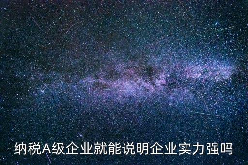納稅A級企業就能說明企業實力強嗎