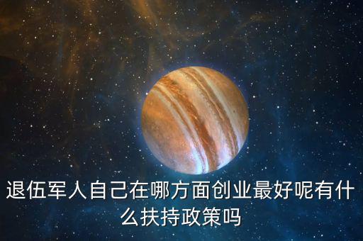什么就扶持兵，我是一名退伍軍人當了十二年我們沒有要工作自主擇業國家有什