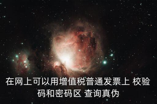 在網上可以用增值稅普通發票上 校驗碼和密碼區 查詢真偽