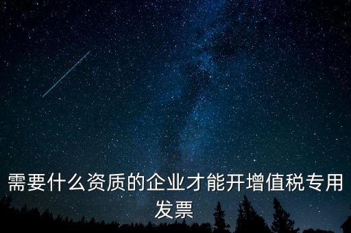 需要什么資質的企業才能開增值稅專用發票