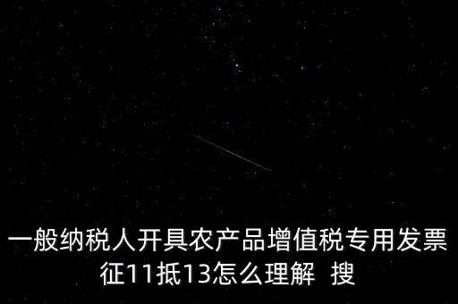一般納稅人開具農產品增值稅專用發票征11抵13怎么理解  搜