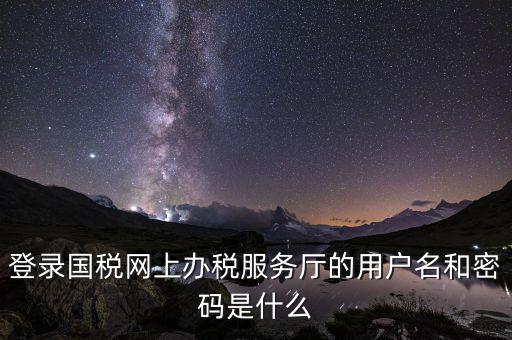 江蘇國稅登錄密碼是什么，登錄國稅網上辦稅服務廳的用戶名和密碼是什么