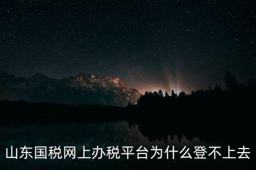 國稅平臺登不上什么原因，國稅數字證書登陸失敗請問什么原因