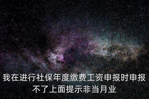 我在進行社保年度繳費工資申報時申報不了上面提示非當月業