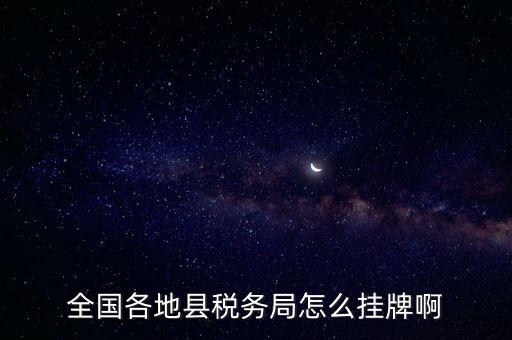 全國各地縣稅務局怎么掛牌啊