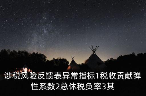 涉稅風險反饋表異常指標1稅收貢獻彈性系數2總休稅負率3其