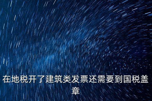 在地稅開了建筑類發票還需要到國稅蓋章